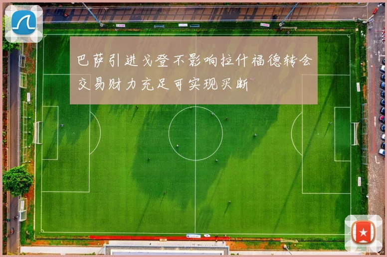 巴萨引进戈登不影响拉什福德转会交易财力充足可实现买断