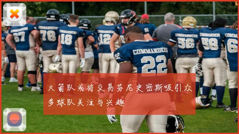 火箭队或将交易芬尼史密斯吸引众多球队关注与兴趣