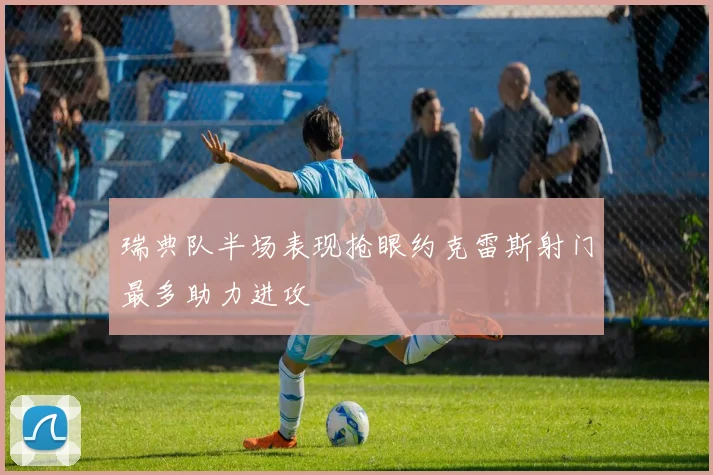 瑞典队半场表现抢眼约克雷斯射门最多助力进攻