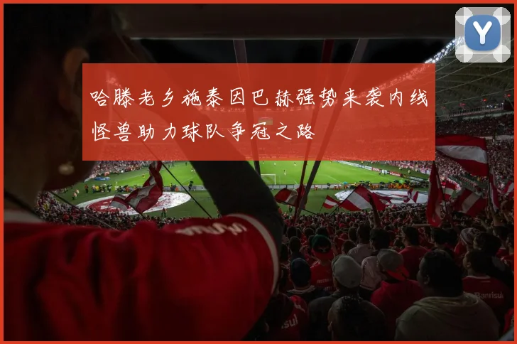 哈滕老乡施泰因巴赫强势来袭内线怪兽助力球队争冠之路