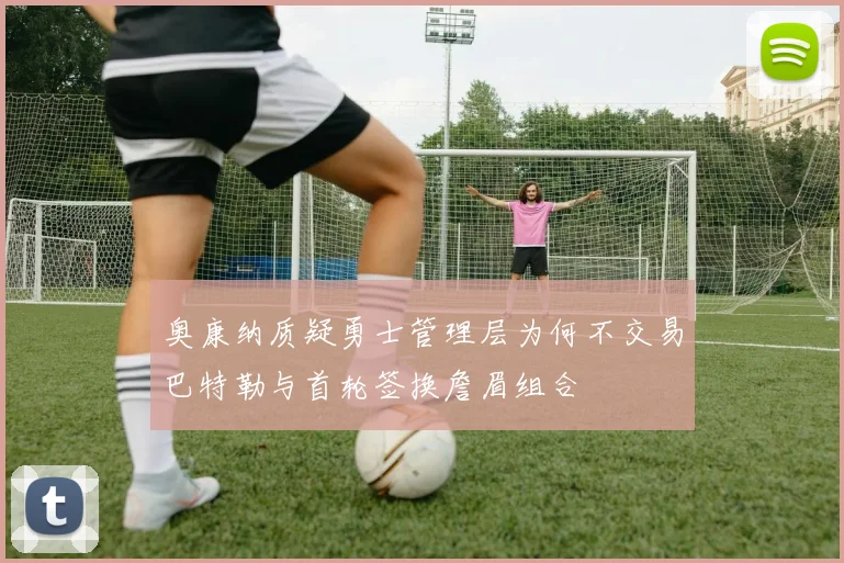 奥康纳质疑勇士管理层为何不交易巴特勒与首轮签换詹眉组合