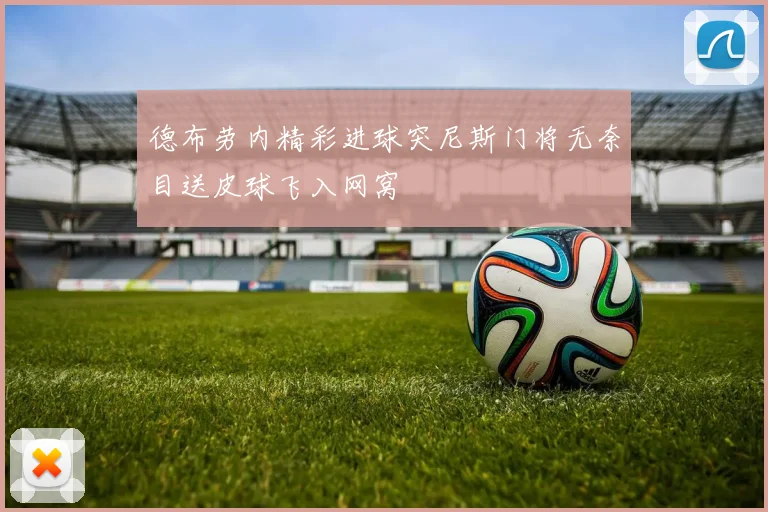 德布劳内精彩进球突尼斯门将无奈目送皮球飞入网窝